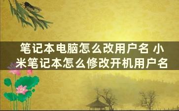 笔记本电脑怎么改用户名 小米笔记本怎么修改开机用户名